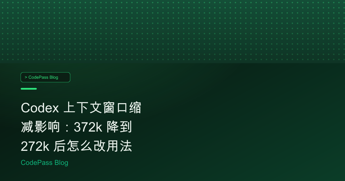 Codex 上下文窗口缩减影响：372k 降到 272k 后怎么改用法