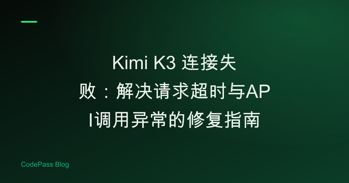 Kimi K3 连接失败:解决请求超时与API调用异常的修复指南