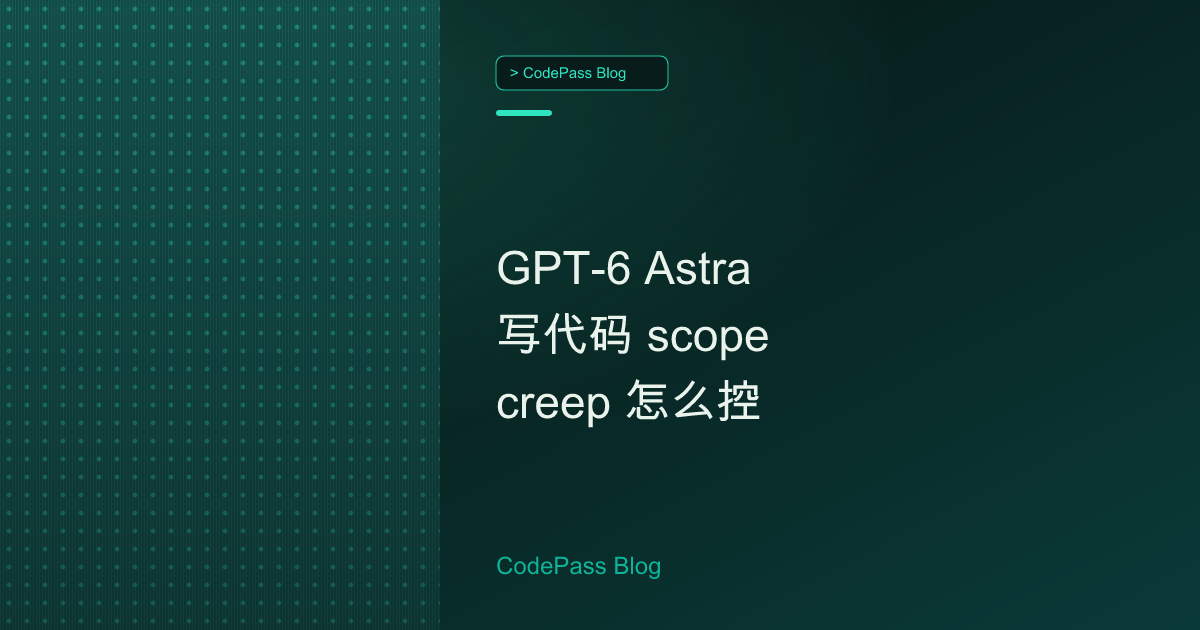 GPT-6 Astra 写代码 scope creep 怎么控