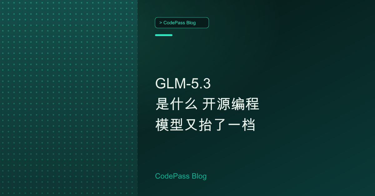 GLM-5.3 是什么 开源编程模型又抬了一档