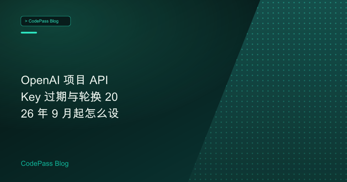 OpenAI 项目 API Key 过期与轮换 2026 年 9 月起怎么设