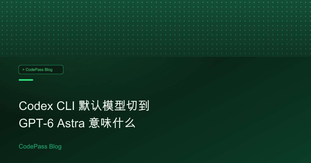 Codex CLI 默认模型切到 GPT-6 Astra 意味什么
