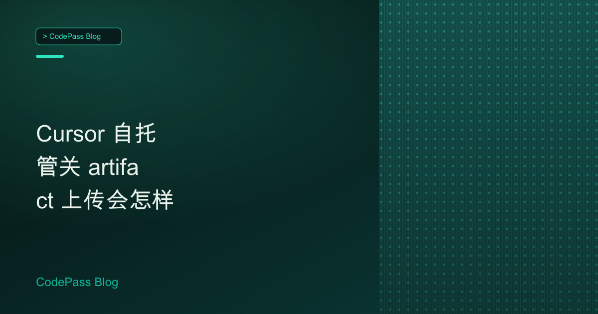 Cursor 自托管关 artifact 上传会怎样