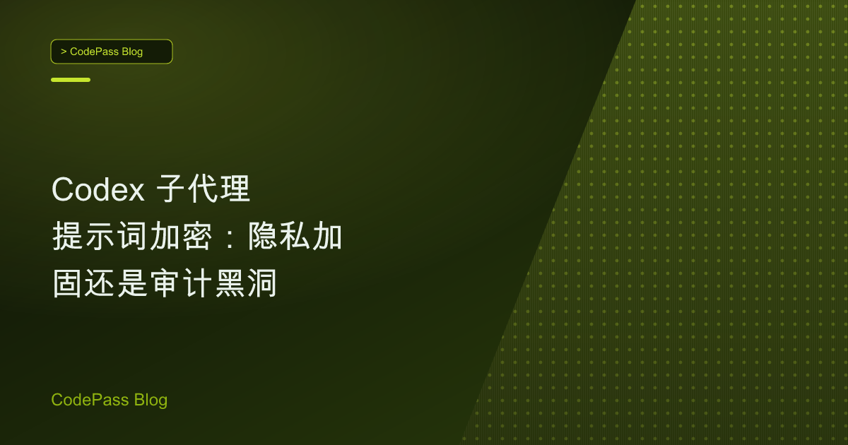Codex 子代理提示词加密：隐私加固还是审计黑洞