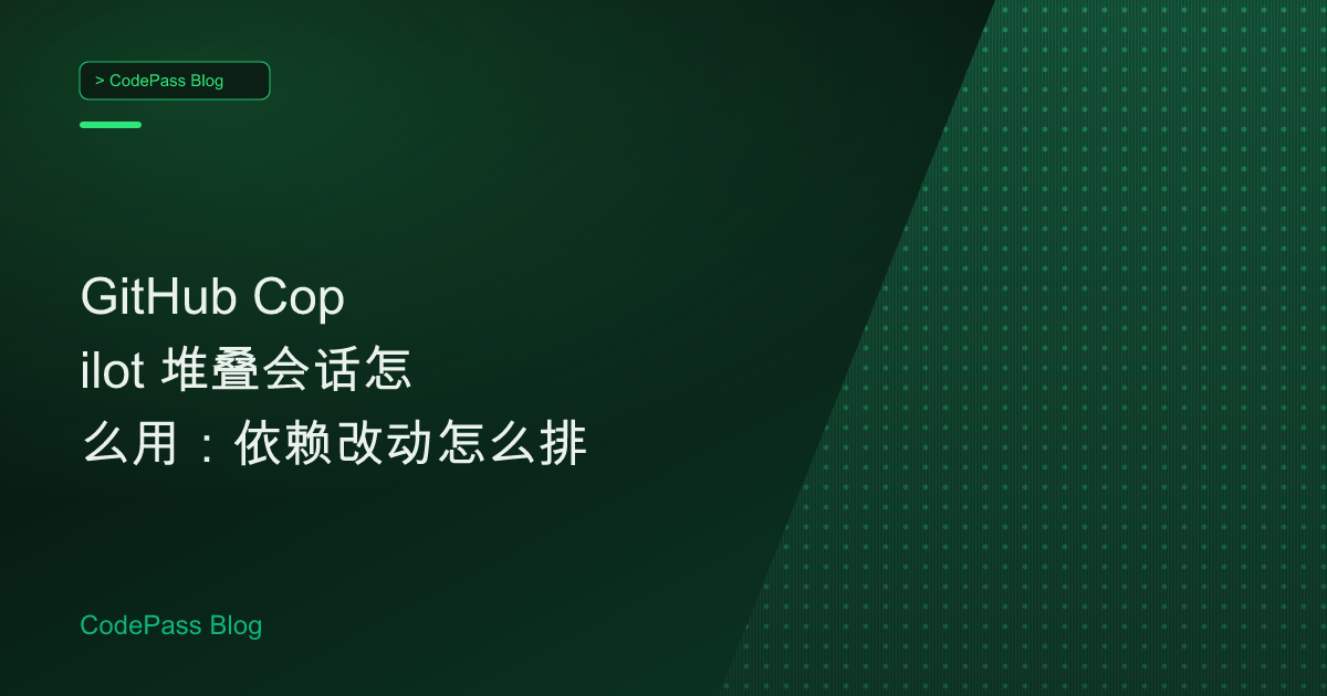 GitHub Copilot 堆叠会话怎么用：依赖改动怎么排