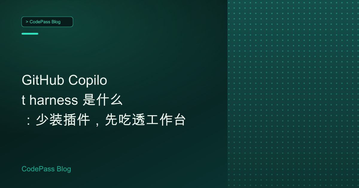 GitHub Copilot harness 是什么：少装插件，先吃透工作台