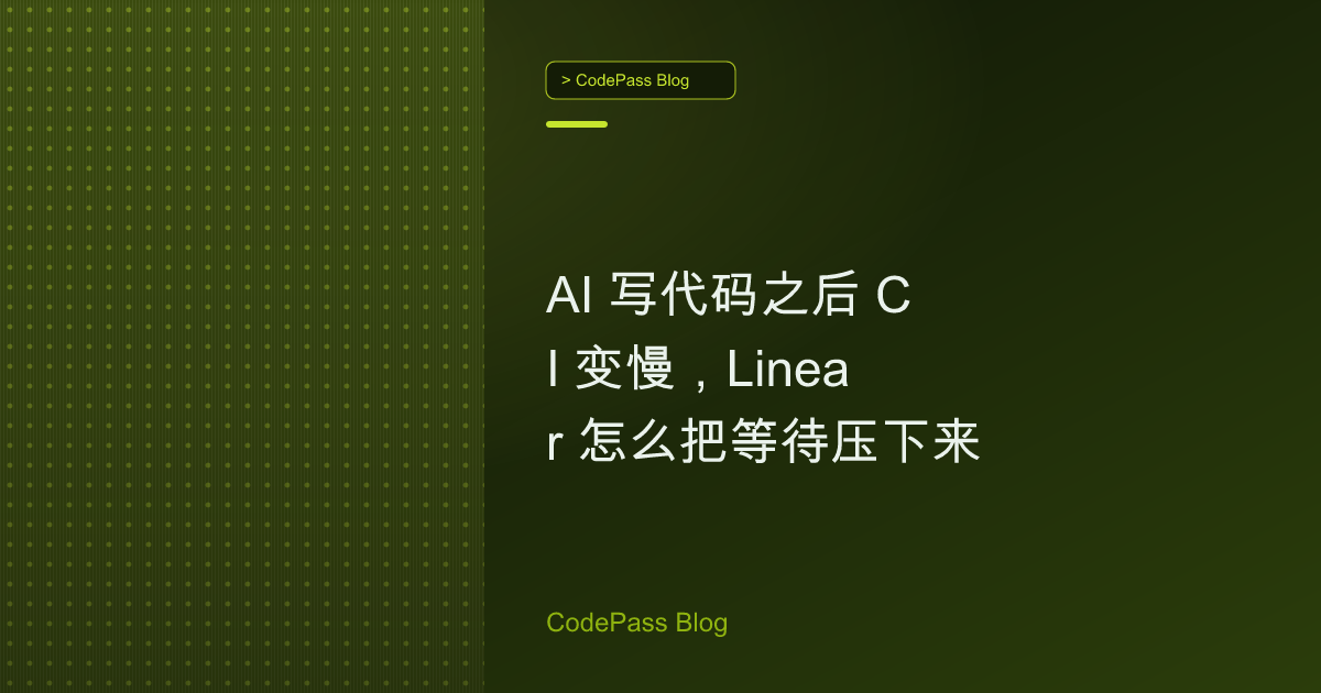 AI 写代码之后 CI 变慢，Linear 怎么把等待压下来