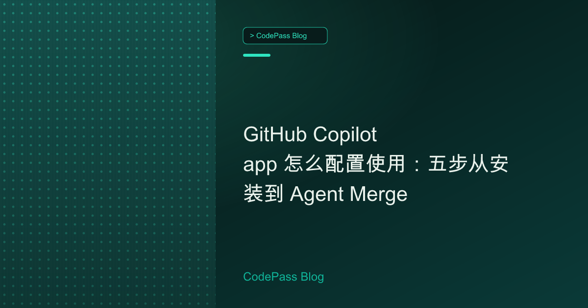 GitHub Copilot app 怎么配置使用:五步从安装到 Agent Merge