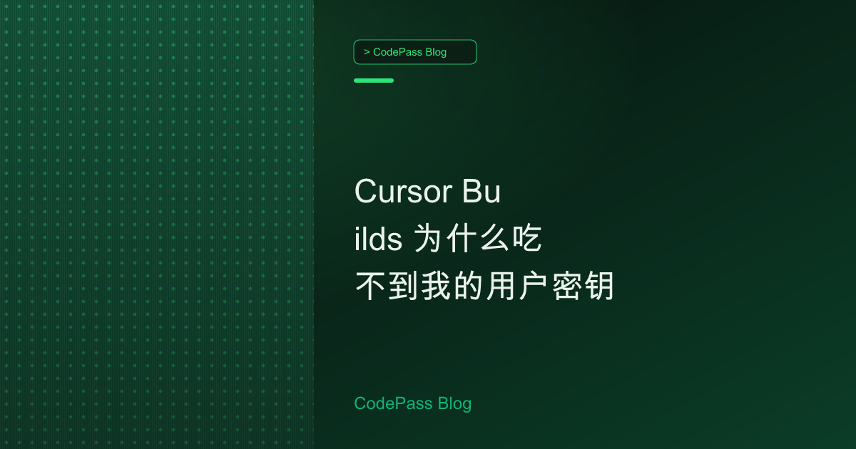 Cursor Builds 为什么吃不到我的用户密钥